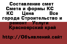 Составление смет. Смета и формы КС 2, КС 3 › Цена ­ 500 - Все города Строительство и ремонт » Услуги   . Красноярский край